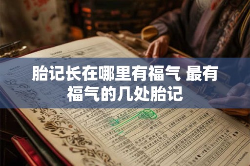 胎记长在哪里有福气 最有福气的几处胎记