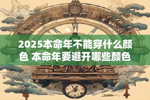 2025本命年不能穿什么颜色 本命年要避开哪些颜色