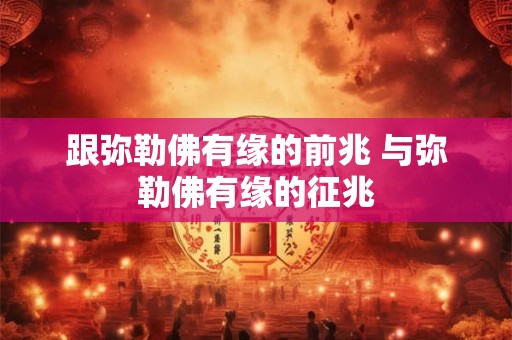 跟弥勒佛有缘的前兆 与弥勒佛有缘的征兆