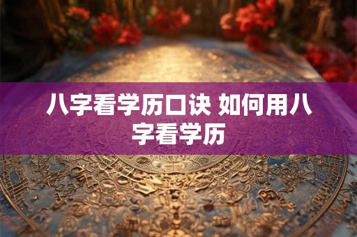 八字看学历口诀 如何用八字看学历