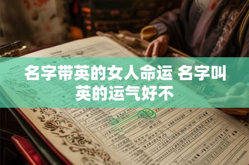 名字带英的女人命运 名字叫英的运气好不