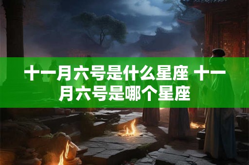 十一月六号是什么星座 十一月六号是哪个星座