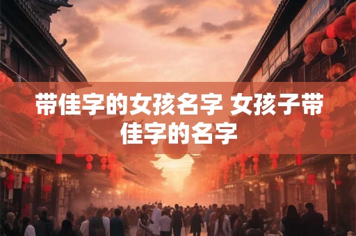 带佳字的女孩名字 女孩子带佳字的名字