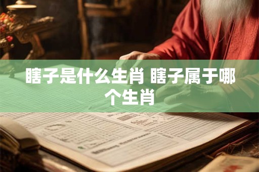 瞎子是什么生肖 瞎子属于哪个生肖