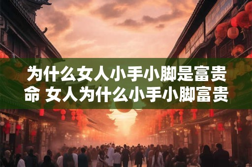 为什么女人小手小脚是富贵命 女人为什么小手小脚富贵呢