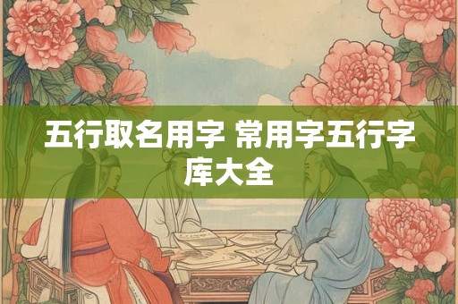 五行取名用字 常用字五行字库大全