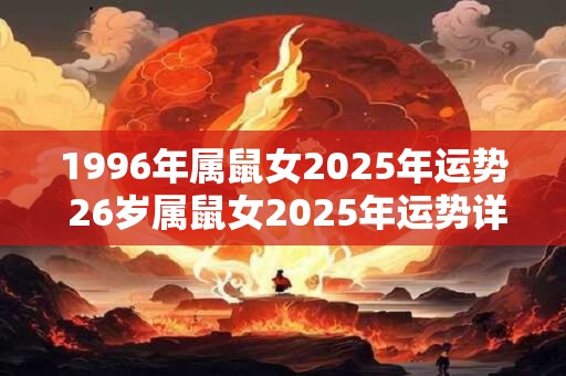 1996年属鼠女2026年运势 26岁属鼠女2026年运势详解