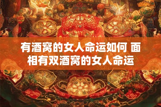 有酒窝的女人命运如何 面相有双酒窝的女人命运