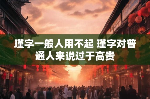 瑾字一般人用不起 瑾字对普通人来说过于高贵