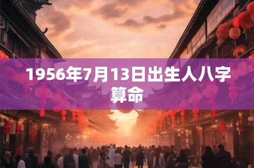 1956年7月13日出生人八字算命