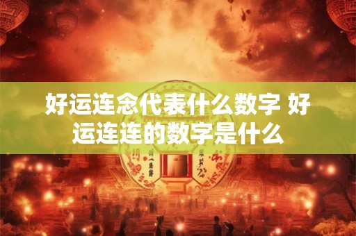 好运连念代表什么数字 好运连连的数字是什么