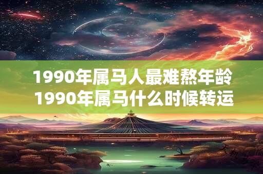 1990年属马人最难熬年龄 1990年属马什么时候转运