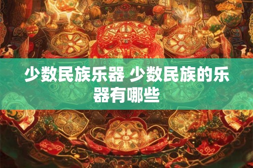 少数民族乐器 少数民族的乐器有哪些