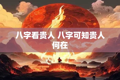 八字看贵人 八字可知贵人何在