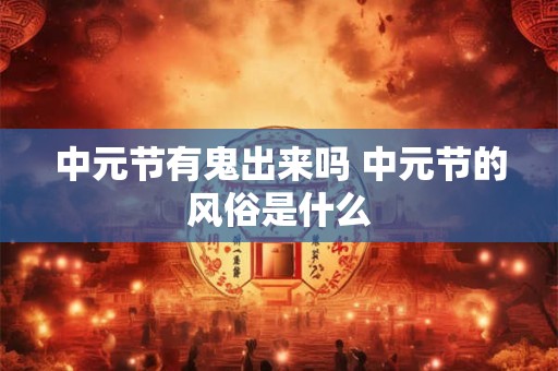 中元节有鬼出来吗 中元节的风俗是什么