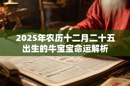 2025年农历十二月二十五出生的牛宝宝命运解析