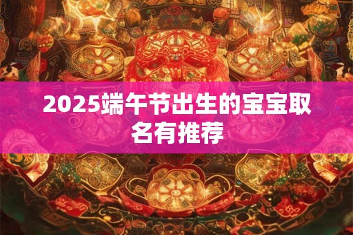 2025端午节出生的宝宝取名有推荐