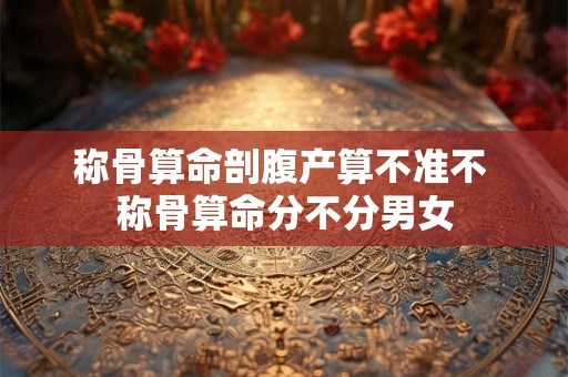 称骨算命剖腹产算不准不 称骨算命分不分男女