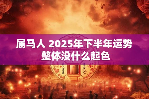 属马人 2025年下半年运势 整体没什么起色