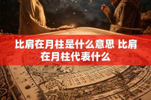 比肩在月柱是什么意思 比肩在月柱代表什么
