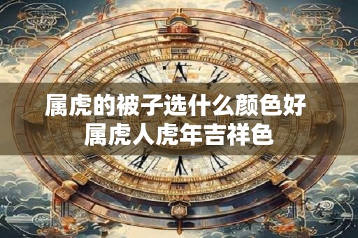 属虎的被子选什么颜色好 属虎人虎年吉祥色