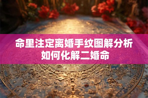 命里注定离婚手纹图解分析 如何化解二婚命