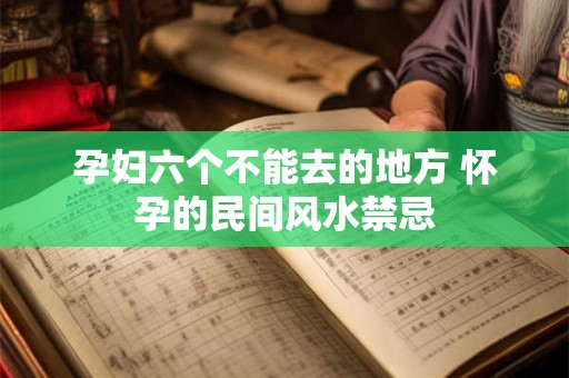 孕妇六个不能去的地方 怀孕的民间风水禁忌