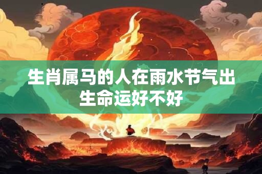 生肖属马的人在雨水节气出生命运好不好