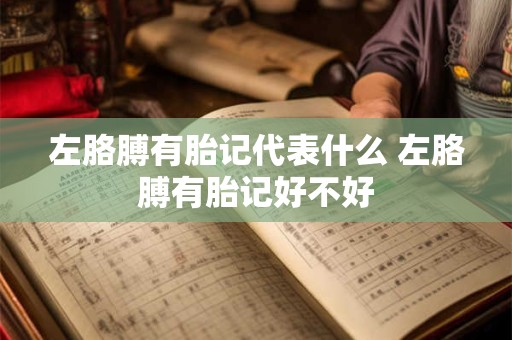 左胳膊有胎记代表什么 左胳膊有胎记好不好