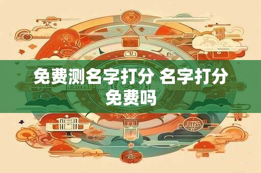 免费测名字打分 名字打分免费吗