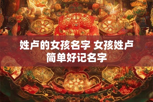 姓卢的女孩名字 女孩姓卢简单好记名字