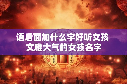 语后面加什么字好听女孩 文雅大气的女孩名字