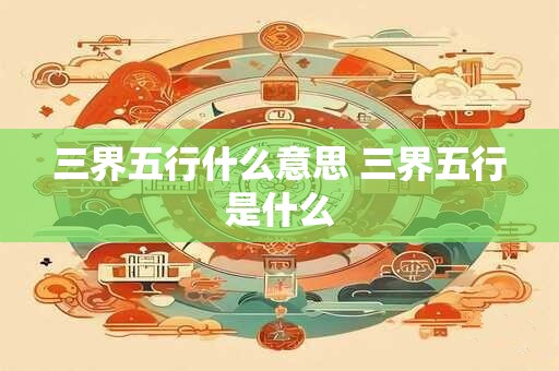 三界五行什么意思 三界五行是什么