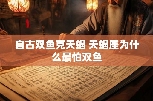 自古双鱼克天蝎 天蝎座为什么最怕双鱼