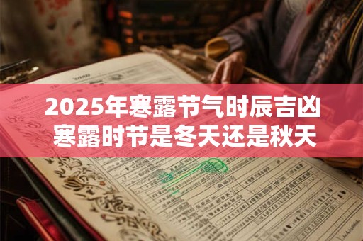2025年寒露节气时辰吉凶 寒露时节是冬天还是秋天