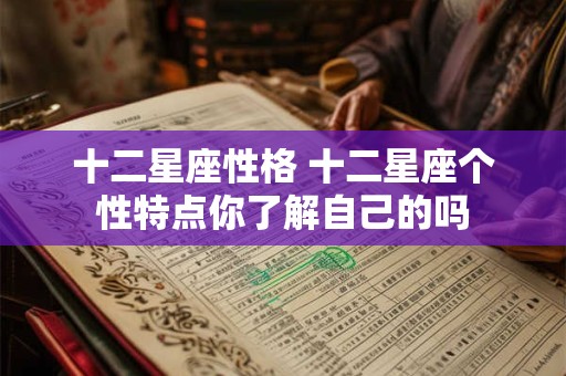 十二星座性格 十二星座个性特点你了解自己的吗