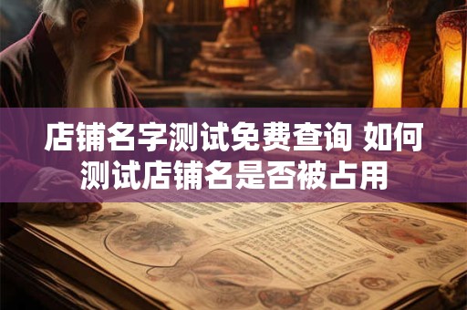 店铺名字测试免费查询 如何测试店铺名是否被占用
