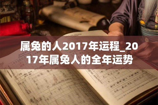 属兔的人2017年运程_2017年属兔人的全年运势