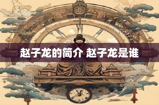 赵子龙的简介 赵子龙是谁