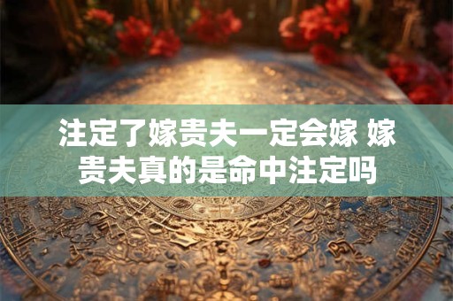 注定了嫁贵夫一定会嫁 嫁贵夫真的是命中注定吗