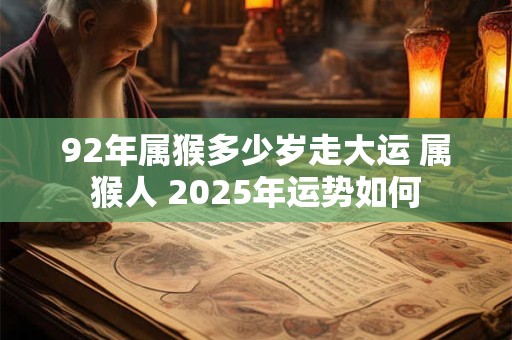 92年属猴多少岁走大运 属猴人 2025年运势如何