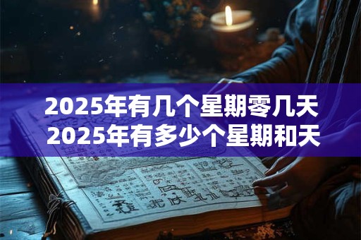 2025年有几个星期零几天 2025年有多少个星期和天数