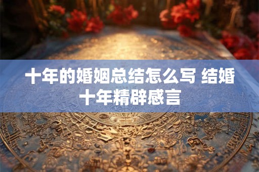 十年的婚姻总结怎么写 结婚十年精辟感言