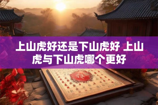 上山虎好还是下山虎好 上山虎与下山虎哪个更好