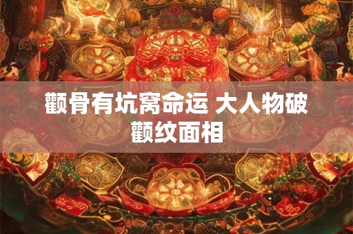 颧骨有坑窝命运 大人物破颧纹面相