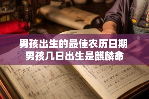 男孩出生的最佳农历日期 男孩几日出生是麒麟命