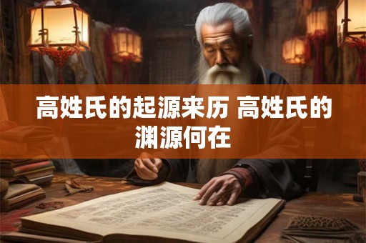 高姓氏的起源来历 高姓氏的渊源何在