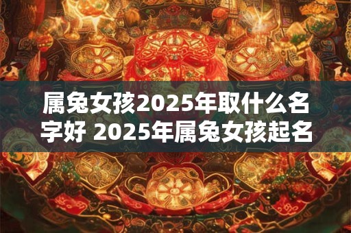 属兔女孩2026年取什么名字好 2026年属兔女孩起名攻略