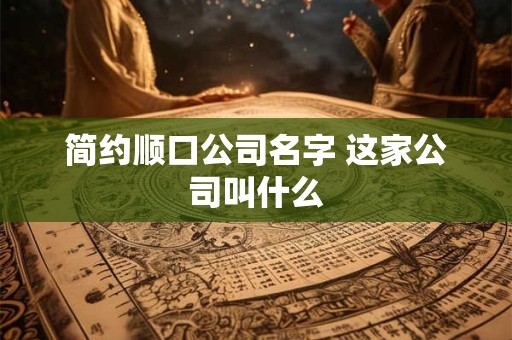 简约顺口公司名字 这家公司叫什么