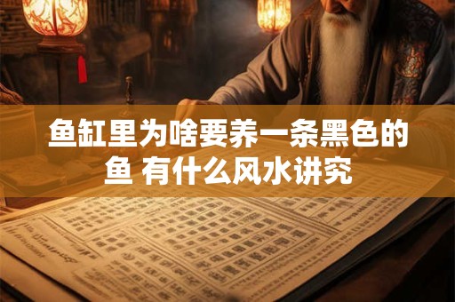 鱼缸里为啥要养一条黑色的鱼 有什么风水讲究